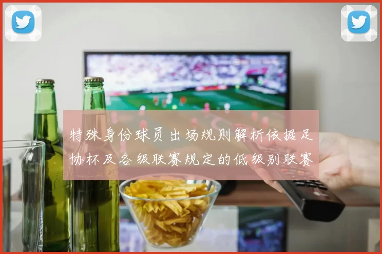 特殊身份球员出场规则解析依据足协杯及各级联赛规定的低级别联赛标准